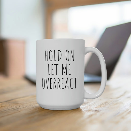 Hold On Let Me Overreact, Ceramic Mug 15oz