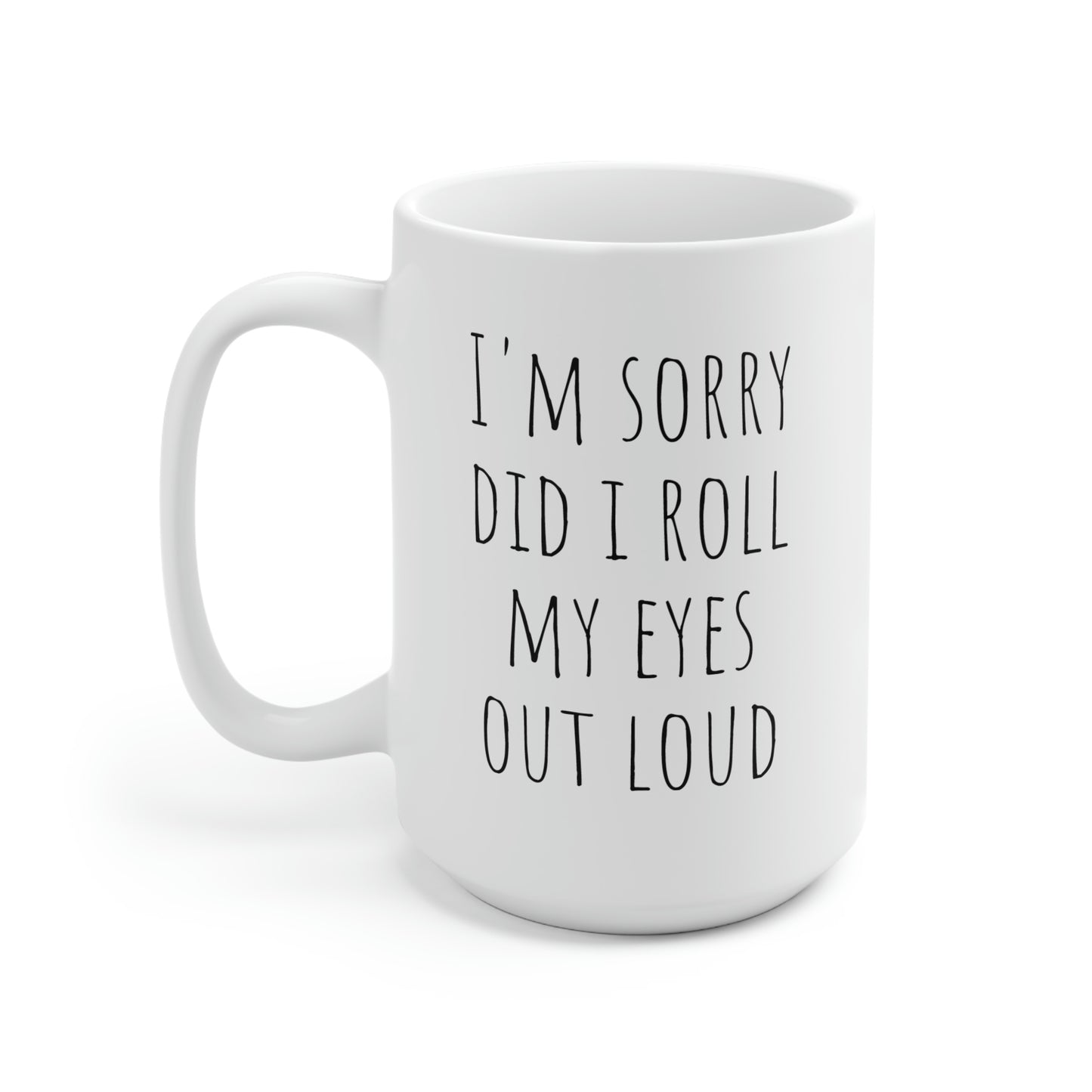 I'm Sorry, Did I Roll My Eyes Out Loud, Ceramic Mug 15oz
