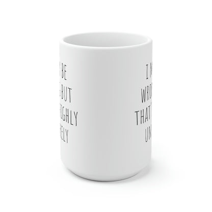 I May Be Wrong But That's Highly Unlikely, Ceramic Mug 15oz