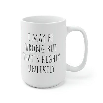 I May Be Wrong But That's Highly Unlikely, Ceramic Mug 15oz